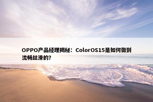 OPPO产品经理揭秘：ColorOS15是如何做到流畅丝滑的？