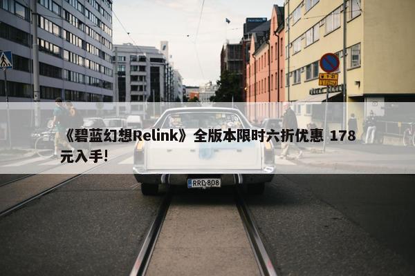 《碧蓝幻想Relink》全版本限时六折优惠 178元入手!