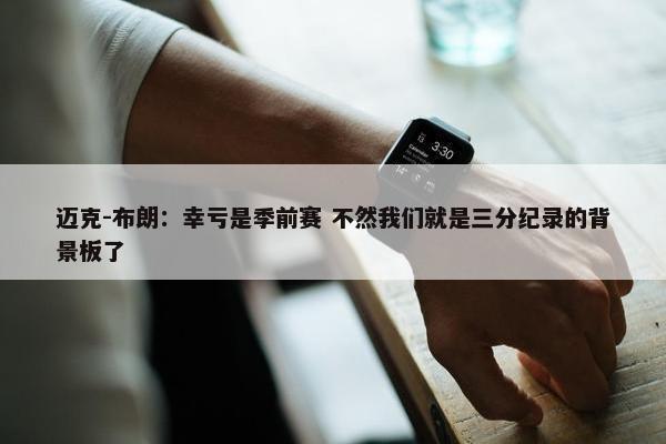 迈克-布朗：幸亏是季前赛 不然我们就是三分纪录的背景板了