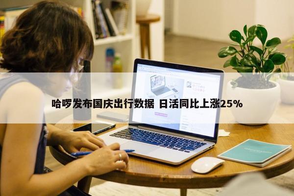 哈啰发布国庆出行数据 日活同比上涨25%