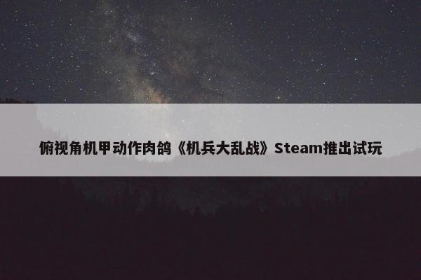 俯视角机甲动作肉鸽《机兵大乱战》Steam推出试玩