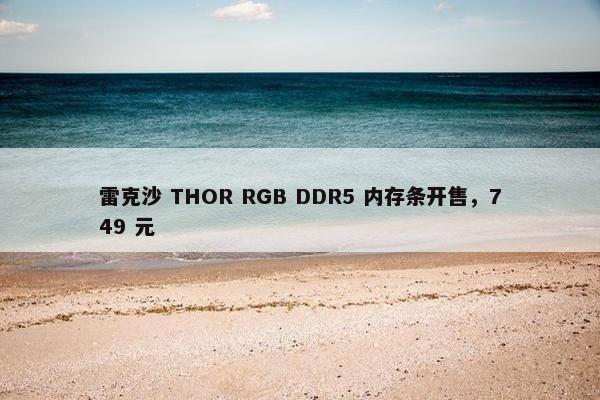 雷克沙 THOR RGB DDR5 内存条开售，749 元