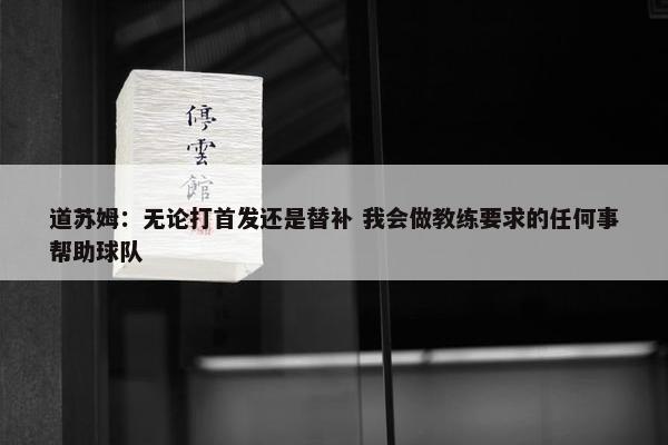 道苏姆：无论打首发还是替补 我会做教练要求的任何事帮助球队