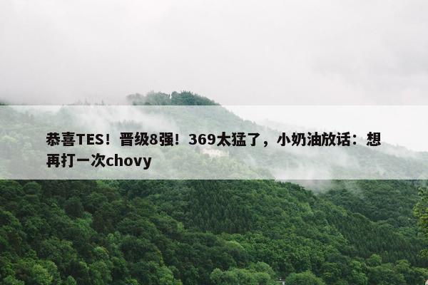 恭喜TES！晋级8强！369太猛了，小奶油放话：想再打一次chovy