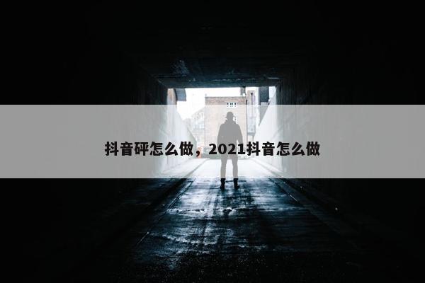 抖音砰怎么做，2021抖音怎么做