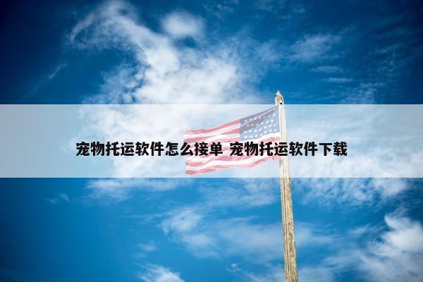 宠物托运软件怎么接单 宠物托运软件下载