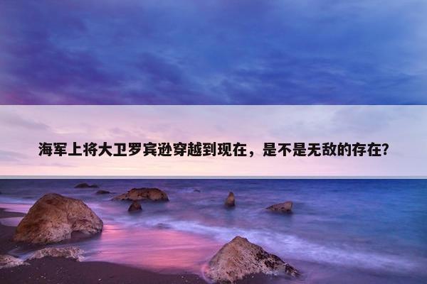 海军上将大卫罗宾逊穿越到现在，是不是无敌的存在？