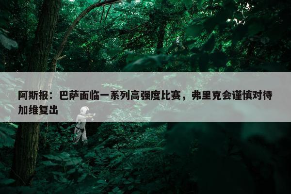 阿斯报：巴萨面临一系列高强度比赛，弗里克会谨慎对待加维复出