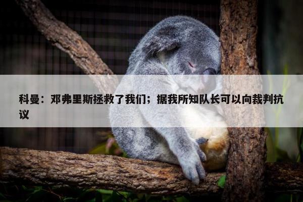 科曼：邓弗里斯拯救了我们；据我所知队长可以向裁判抗议