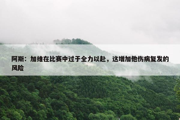 阿斯：加维在比赛中过于全力以赴，这增加他伤病复发的风险