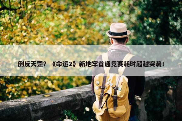 倒反天罡？《命运2》新地牢首通竞赛耗时超越突袭！