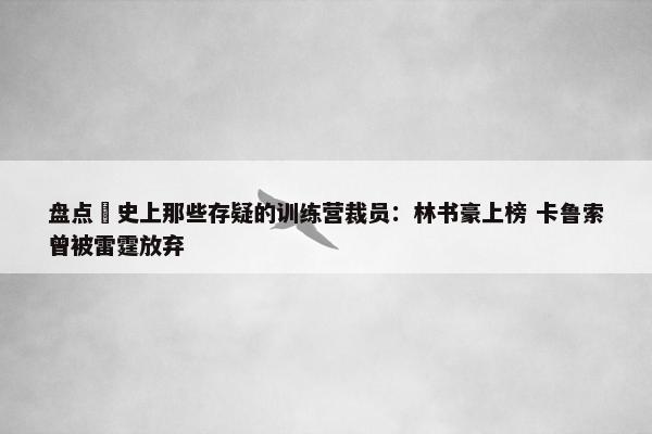 盘点 史上那些存疑的训练营裁员：林书豪上榜 卡鲁索曾被雷霆放弃