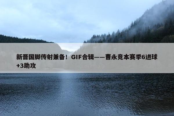 新晋国脚传射兼备！GIF合辑——曹永竞本赛季6进球+3助攻