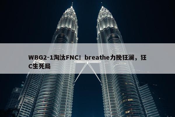 WBG2-1淘汰FNC！breathe力挽狂澜，狂C生死局