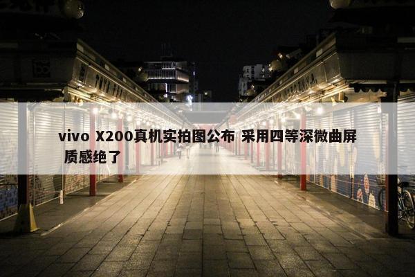 vivo X200真机实拍图公布 采用四等深微曲屏 质感绝了