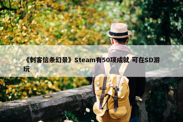 《刺客信条幻景》Steam有50项成就 可在SD游玩