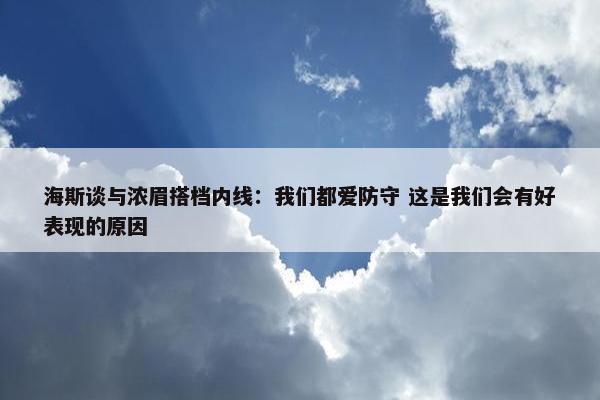 海斯谈与浓眉搭档内线：我们都爱防守 这是我们会有好表现的原因