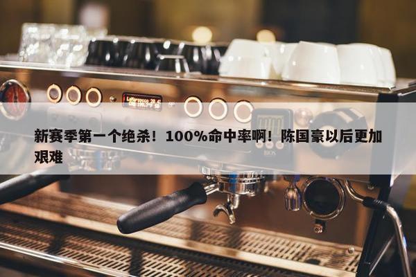 新赛季第一个绝杀！100%命中率啊！陈国豪以后更加艰难