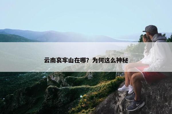 云南哀牢山在哪？为何这么神秘