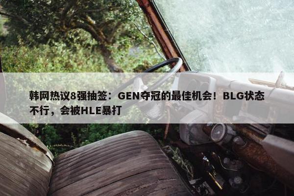 韩网热议8强抽签：GEN夺冠的最佳机会！BLG状态不行，会被HLE暴打