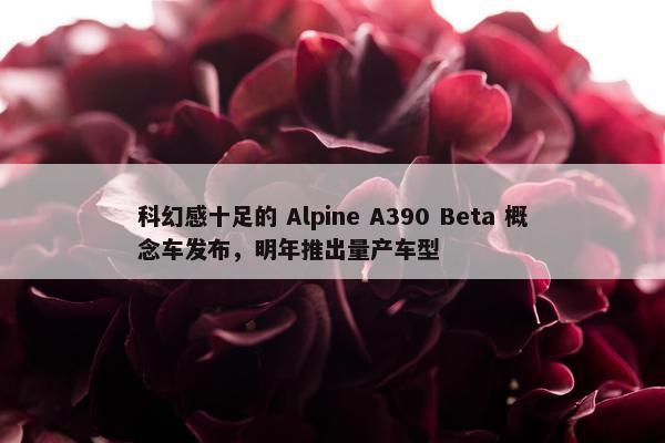 科幻感十足的 Alpine A390 Beta 概念车发布，明年推出量产车型