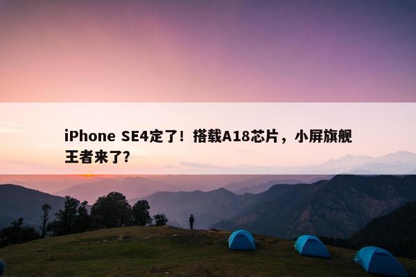 iPhone SE4定了！搭载A18芯片，小屏旗舰王者来了？