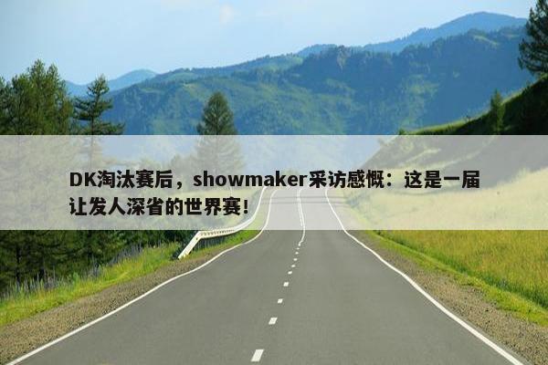 DK淘汰赛后，showmaker采访感慨：这是一届让发人深省的世界赛！