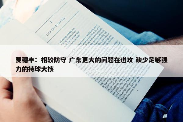 麦穗丰：相较防守 广东更大的问题在进攻 缺少足够强力的持球大核