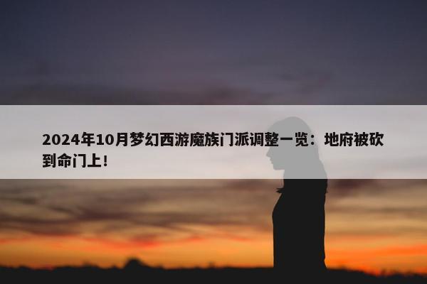 2024年10月梦幻西游魔族门派调整一览：地府被砍到命门上！