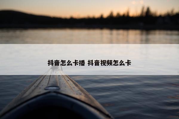 抖音怎么卡播 抖音视频怎么卡