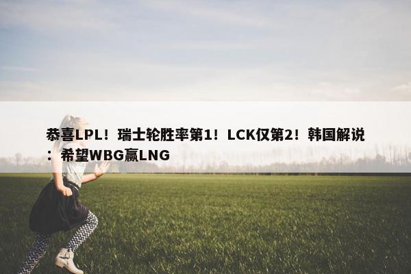 恭喜LPL！瑞士轮胜率第1！LCK仅第2！韩国解说：希望WBG赢LNG