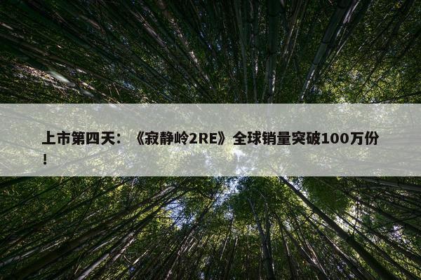 上市第四天：《寂静岭2RE》全球销量突破100万份！