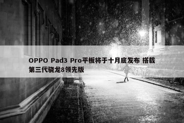 OPPO Pad3 Pro平板将于十月底发布 搭载第三代骁龙8领先版