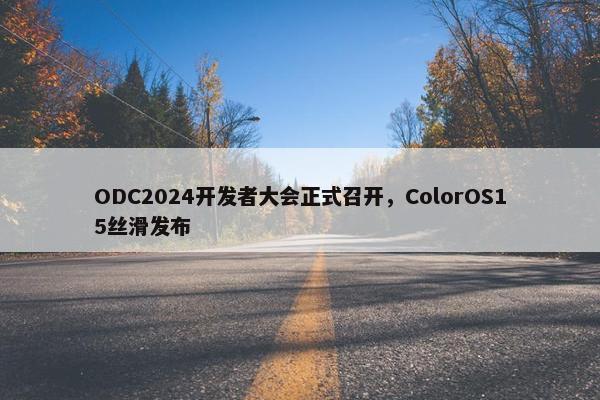 ODC2024开发者大会正式召开，ColorOS15丝滑发布