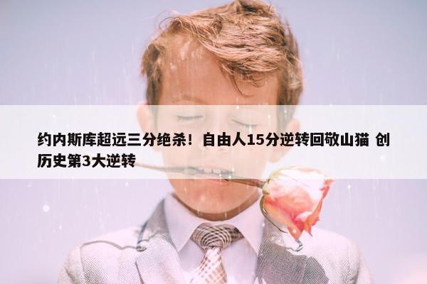 约内斯库超远三分绝杀！自由人15分逆转回敬山猫 创历史第3大逆转