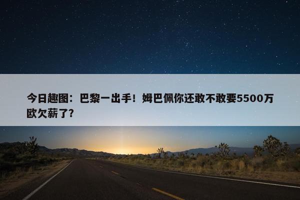 今日趣图：巴黎一出手！姆巴佩你还敢不敢要5500万欧欠薪了？