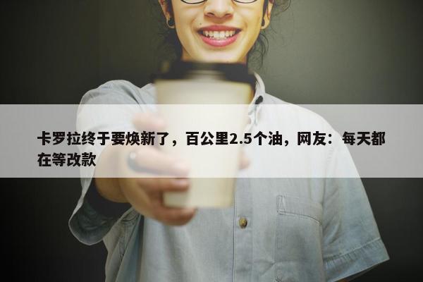 卡罗拉终于要焕新了，百公里2.5个油，网友：每天都在等改款