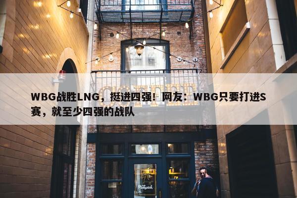 WBG战胜LNG，挺进四强！网友：WBG只要打进S赛，就至少四强的战队