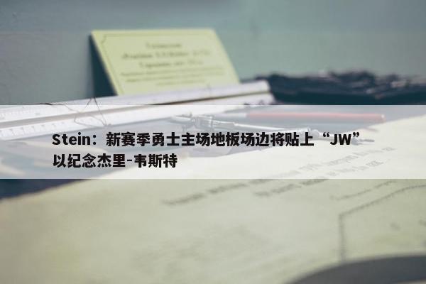 Stein：新赛季勇士主场地板场边将贴上“JW” 以纪念杰里-韦斯特