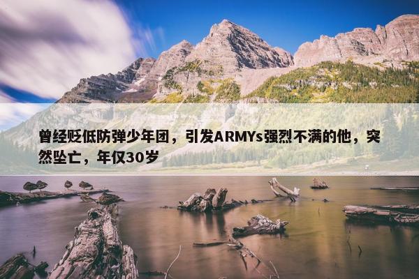 曾经贬低防弹少年团，引发ARMYs强烈不满的他，突然坠亡，年仅30岁