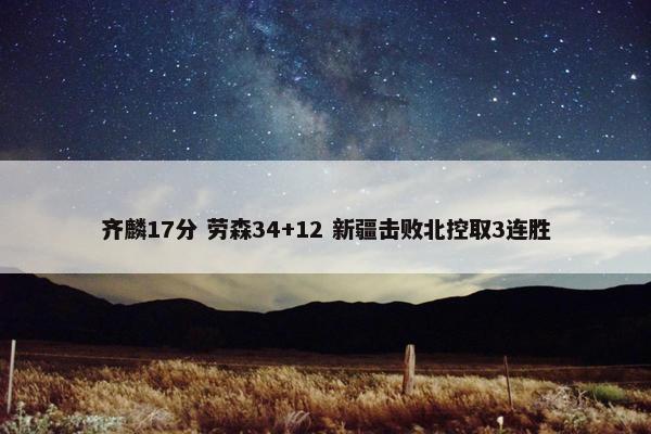 齐麟17分 劳森34+12 新疆击败北控取3连胜