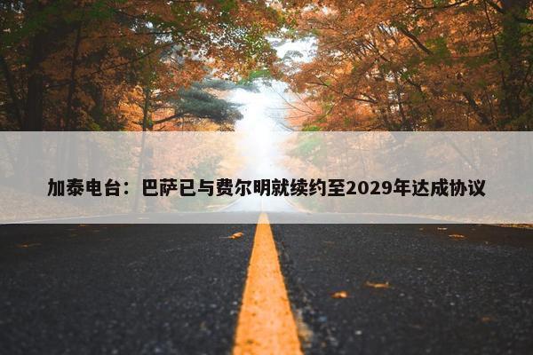 加泰电台：巴萨已与费尔明就续约至2029年达成协议