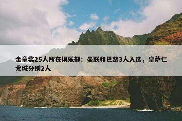 金童奖25人所在俱乐部：曼联和巴黎3人入选，皇萨仁尤城分别2人