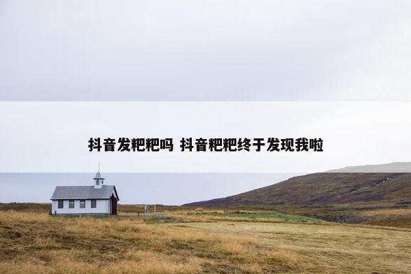 抖音发粑粑吗 抖音粑粑终于发现我啦