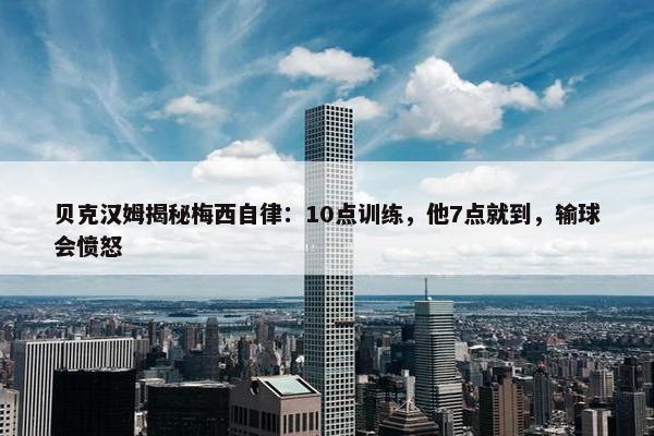 贝克汉姆揭秘梅西自律：10点训练，他7点就到，输球会愤怒