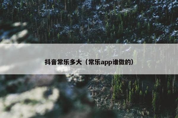 抖音常乐多大（常乐app谁做的）