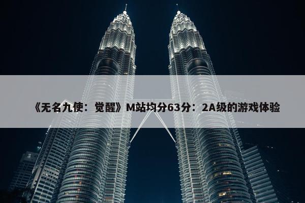 《无名九使：觉醒》M站均分63分：2A级的游戏体验