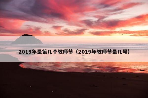 2019年是第几个教师节（2019年教师节是几号）