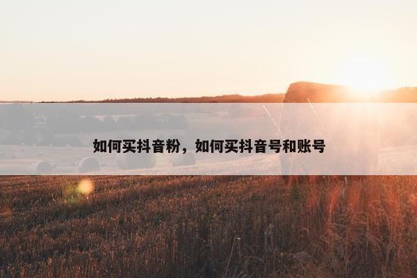 如何买抖音粉，如何买抖音号和账号