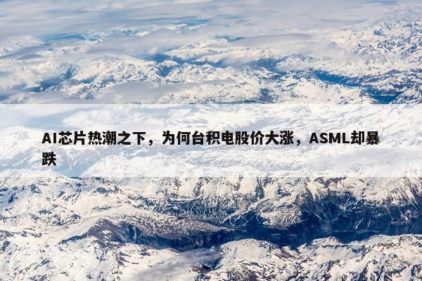 AI芯片热潮之下，为何台积电股价大涨，ASML却暴跌